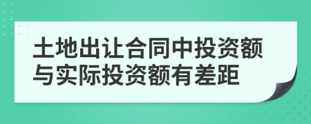 土地出讓合同中投資額與實(shí)際投資額有差距