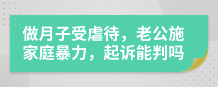 做月子受虐待，老公施家庭暴力，起訴能判嗎