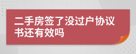 二手房簽了沒過戶協(xié)議書還有效嗎