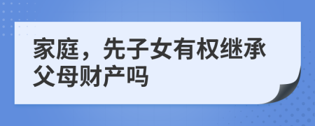 家庭，先子女有權(quán)繼承父母財(cái)產(chǎn)嗎