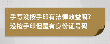 手寫沒按手印有法律效益嘛？沒按手印但是有身份證號碼
