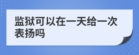 監(jiān)獄可以在一天給一次表揚嗎