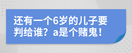 還有一個(gè)6歲的兒子要判給誰？a是個(gè)賭鬼！