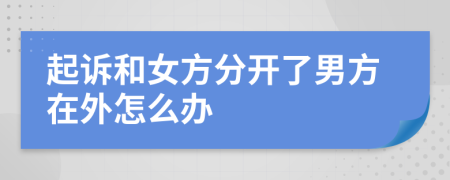 起訴和女方分開了男方在外怎么辦