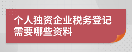 個人獨資企業(yè)稅務(wù)登記需要哪些資料