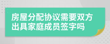 房屋分配協(xié)議需要雙方出具家庭成員簽字嗎