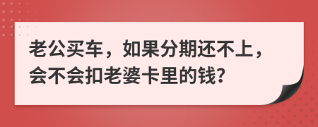 老公買車，如果分期還不上，會(huì)不會(huì)扣老婆卡里的錢？