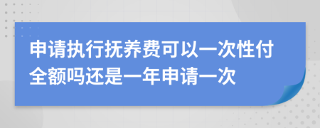 申請執(zhí)行撫養(yǎng)費可以一次性付全額嗎還是一年申請一次