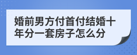 婚前男方付首付結(jié)婚十年分一套房子怎么分