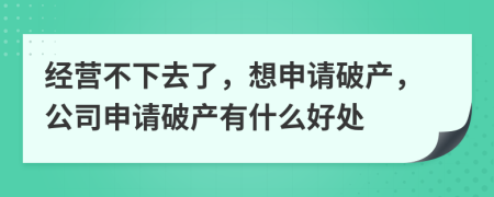 經(jīng)營不下去了，想申請破產(chǎn)，公司申請破產(chǎn)有什么好處