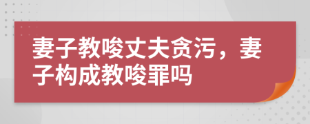 妻子教唆丈夫貪污，妻子構(gòu)成教唆罪嗎