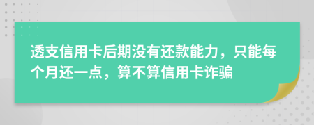 透支信用卡后期沒有還款能力，只能每個月還一點，算不算信用卡詐騙