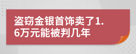 盜竊金銀首飾賣了1.6萬元能被判幾年