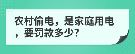 農(nóng)村偷電，是家庭用電，要罰款多少?