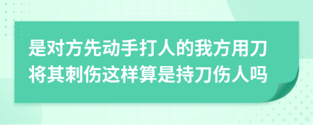 是對方先動(dòng)手打人的我方用刀將其刺傷這樣算是持刀傷人嗎