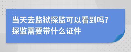 當(dāng)天去監(jiān)獄探監(jiān)可以看到嗎？探監(jiān)需要帶什么證件