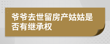 爺爺去世留房產(chǎn)姑姑是否有繼承權(quán)