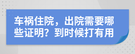 車禍住院，出院需要哪些證明？到時候打有用