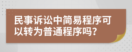 民事訴訟中簡(jiǎn)易程序可以轉(zhuǎn)為普通程序嗎？