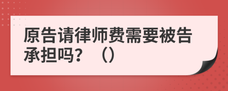 原告請(qǐng)律師費(fèi)需要被告承擔(dān)嗎？（）