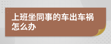 上班坐同事的車出車禍怎么辦