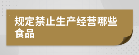 規(guī)定禁止生產(chǎn)經(jīng)營哪些食品