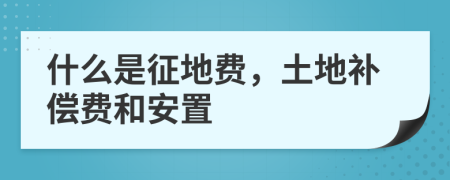 什么是征地費，土地補償費和安置