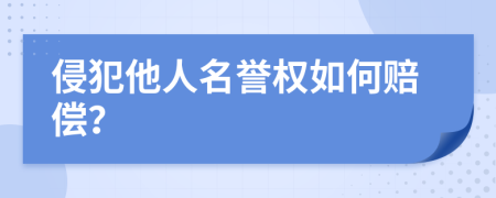 侵犯他人名譽(yù)權(quán)如何賠償？