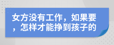 女方?jīng)]有工作，如果要，怎樣才能掙到孩子的