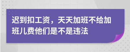 遲到扣工資，天天加班不給加班兒費(fèi)他們是不是違法