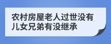 農(nóng)村房屋老人過世沒有兒女兄弟有沒繼承