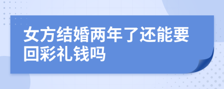 女方結(jié)婚兩年了還能要回彩禮錢嗎