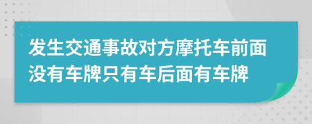 發(fā)生交通事故對方摩托車前面沒有車牌只有車后面有車牌