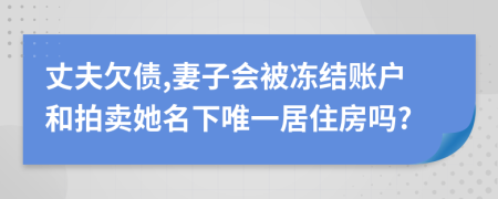 丈夫欠債,妻子會被凍結(jié)賬戶和拍賣她名下唯一居住房嗎?