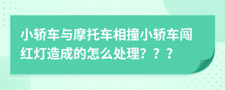小轎車與摩托車相撞小轎車闖紅燈造成的怎么處理？？？