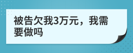 被告欠我3萬元，我需要做嗎