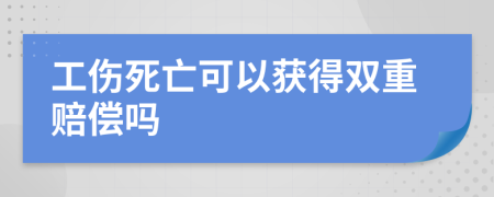 工傷死亡可以獲得雙重賠償嗎