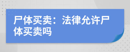 尸體買賣：法律允許尸體買賣嗎