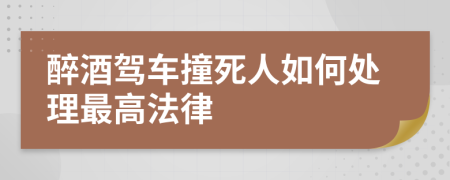 醉酒駕車撞死人如何處理最高法律