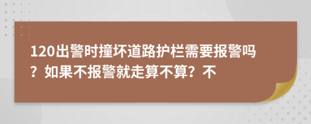 120出警時撞壞道路護欄需要報警嗎？如果不報警就走算不算？不