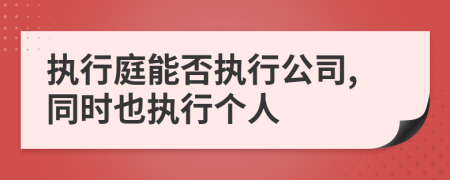 執(zhí)行庭能否執(zhí)行公司,同時(shí)也執(zhí)行個(gè)人