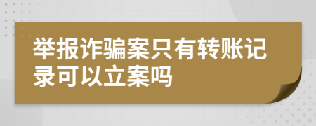 舉報詐騙案只有轉賬記錄可以立案嗎