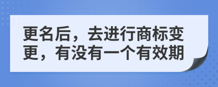 更名后，去進(jìn)行商標(biāo)變更，有沒有一個(gè)有效期