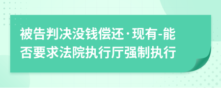 被告判決沒(méi)錢(qián)償還·現(xiàn)有-能否要求法院執(zhí)行廳強(qiáng)制執(zhí)行