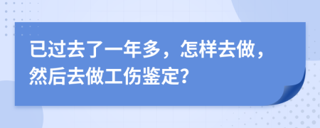 已過去了一年多，怎樣去做，然后去做工傷鑒定？
