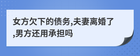 女方欠下的債務(wù),夫妻離婚了,男方還用承擔(dān)嗎