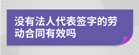 沒(méi)有法人代表簽字的勞動(dòng)合同有效嗎