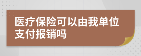 醫(yī)療保險(xiǎn)可以由我單位支付報(bào)銷(xiāo)嗎
