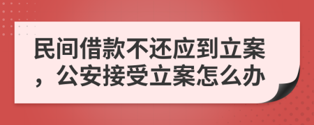 民間借款不還應(yīng)到立案，公安接受立案怎么辦