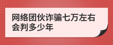 網(wǎng)絡(luò)團伙詐騙七萬左右會判多少年